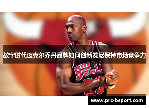数字时代迈克尔乔丹品牌如何创新发展保持市场竞争力