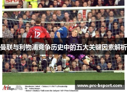 曼联与利物浦竞争历史中的五大关键因素解析