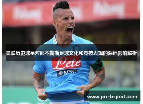 曼联历史球星对那不勒斯足球文化和竞技表现的深远影响解析