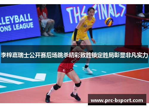 李梓嘉瑞士公开赛后场跳杀精彩致胜锁定胜局彰显非凡实力