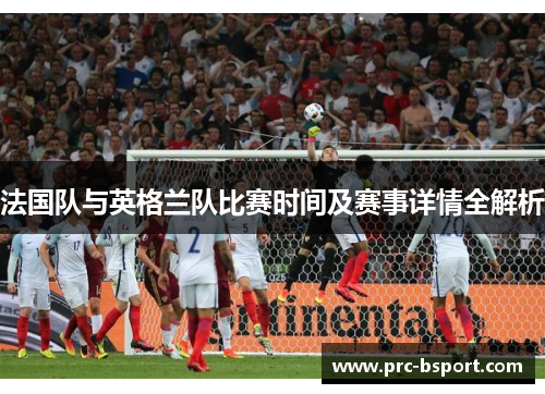法国队与英格兰队比赛时间及赛事详情全解析