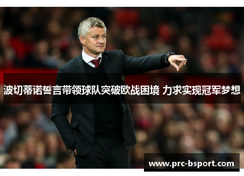 波切蒂诺誓言带领球队突破欧战困境 力求实现冠军梦想