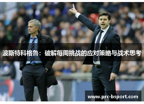 波斯特科格鲁：破解每周挑战的应对策略与战术思考