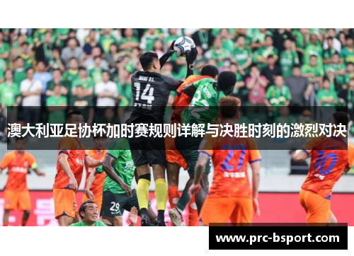 澳大利亚足协杯加时赛规则详解与决胜时刻的激烈对决
