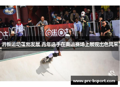 滑板运动蓬勃发展 青年选手在奥运赛场上展现出色风采