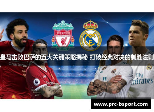 皇马击败巴萨的五大关键策略揭秘 打破经典对决的制胜法则