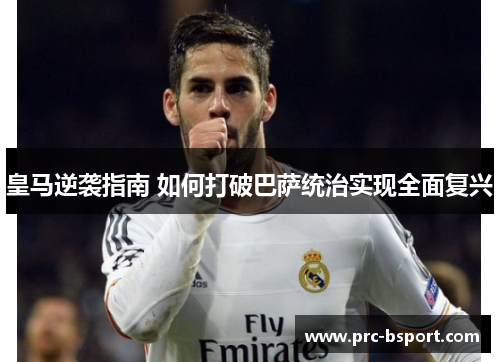 皇马逆袭指南 如何打破巴萨统治实现全面复兴