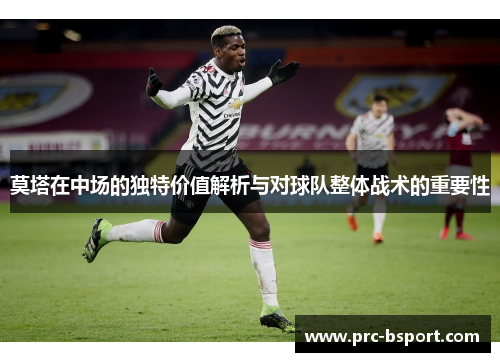 莫塔在中场的独特价值解析与对球队整体战术的重要性