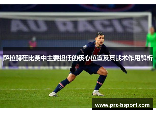 萨拉赫在比赛中主要担任的核心位置及其战术作用解析