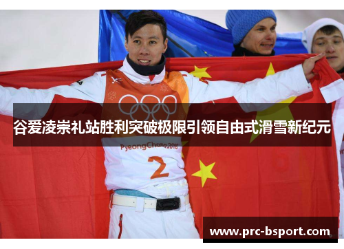 谷爱凌崇礼站胜利突破极限引领自由式滑雪新纪元