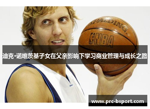 迪克·诺维茨基子女在父亲影响下学习商业管理与成长之路