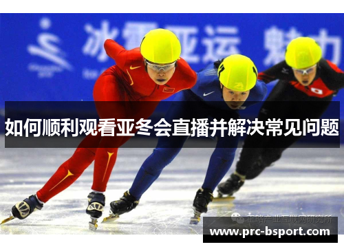 如何顺利观看亚冬会直播并解决常见问题
