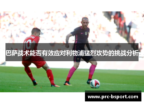 巴萨战术能否有效应对利物浦猛烈攻势的挑战分析