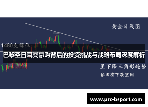 巴黎圣日耳曼豪购背后的投资挑战与战略布局深度解析