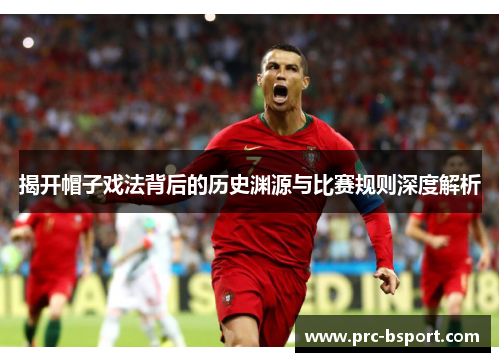 揭开帽子戏法背后的历史渊源与比赛规则深度解析