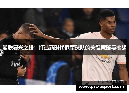 曼联复兴之路：打造新时代冠军球队的关键策略与挑战