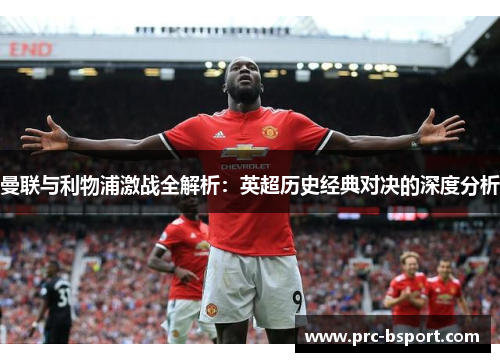 曼联与利物浦激战全解析：英超历史经典对决的深度分析