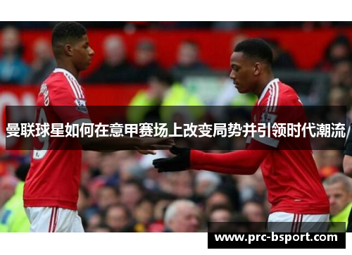 曼联球星如何在意甲赛场上改变局势并引领时代潮流