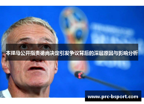 本泽马公开指责德尚决定引发争议背后的深层原因与影响分析