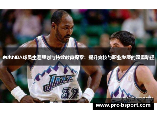 未来NBA球员生涯规划与持续教育探索：提升竞技与职业发展的双重路径