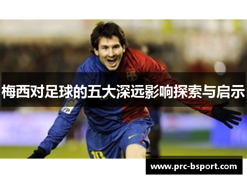 梅西对足球的五大深远影响探索与启示