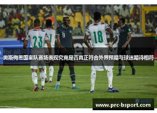 奥斯梅恩国家队赛场表现究竟是否真正符合外界预期与球迷期待相符