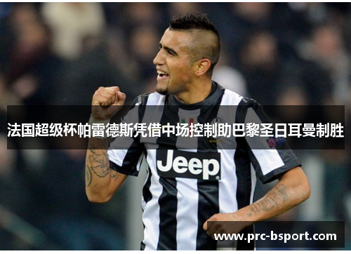 法国超级杯帕雷德斯凭借中场控制助巴黎圣日耳曼制胜