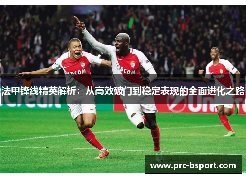 法甲锋线精英解析：从高效破门到稳定表现的全面进化之路