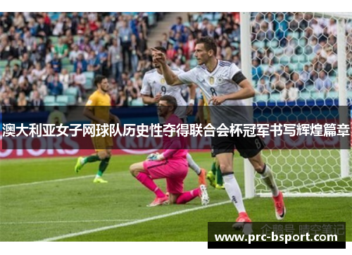 澳大利亚女子网球队历史性夺得联合会杯冠军书写辉煌篇章