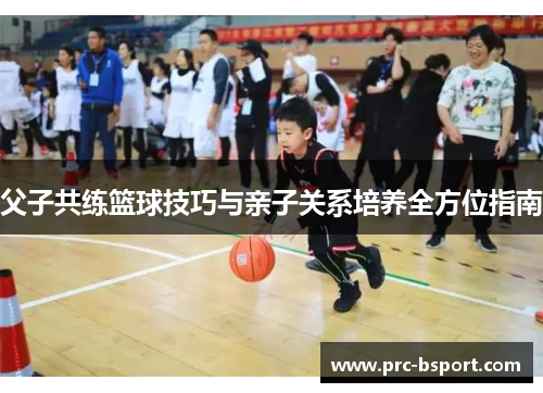 父子共练篮球技巧与亲子关系培养全方位指南