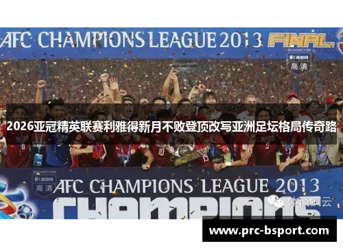2026亚冠精英联赛利雅得新月不败登顶改写亚洲足坛格局传奇路