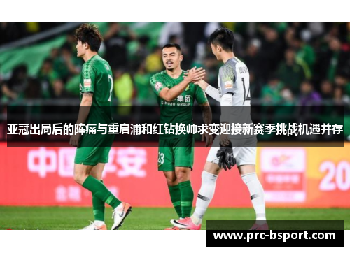 亚冠出局后的阵痛与重启浦和红钻换帅求变迎接新赛季挑战机遇并存