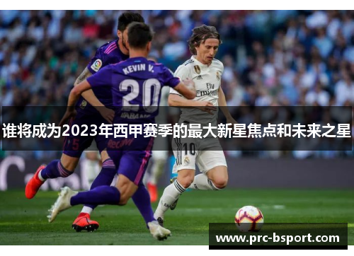 谁将成为2023年西甲赛季的最大新星焦点和未来之星