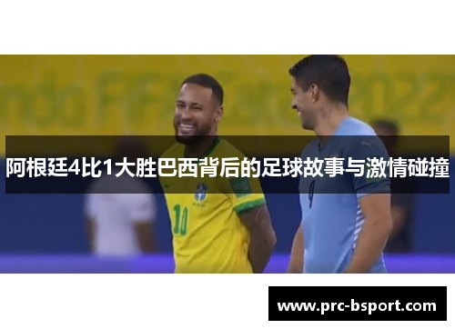 阿根廷4比1大胜巴西背后的足球故事与激情碰撞