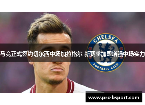 马竞正式签约切尔西中场加拉格尔 新赛季加盟增强中场实力