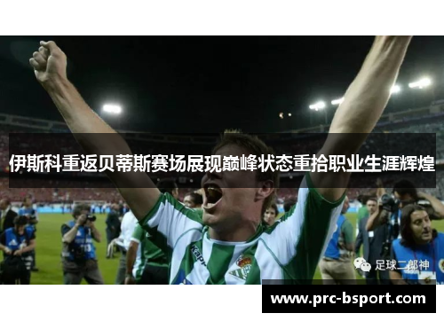 伊斯科重返贝蒂斯赛场展现巅峰状态重拾职业生涯辉煌